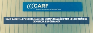 CARF ADMITE A POSSIBILIDADE DE COMPENSAÇÃO PARA EFETIVAÇÃO DE DENUNCIA ESPONTÂNEA