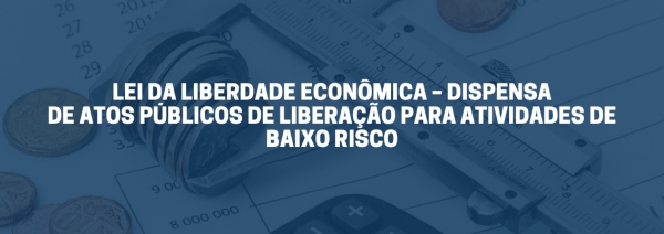 LEI DA LIBERDADE ECONÔMICA – DISPENSA DE ATOS PÚBLICOS DE LIBERAÇÃO PARA ATIVIDADES DE BAIXO RISCO