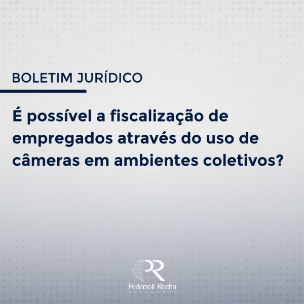 É POSSÍVEL A FISCALIZAÇÃO DE EMPREGADOS ATRAVÉS DO USO DE CÂMARAS EM AMBIENTES COLETIVOS?