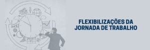 FLEXIBILIZAÇÕES DA JORNADA DE TRABALHO